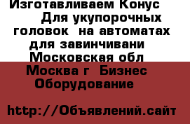 Изготавливаем Конус ALCOA. Для укупорочных головок, на автоматах для завинчивани - Московская обл., Москва г. Бизнес » Оборудование   